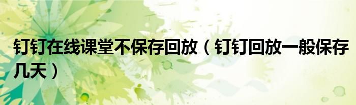 釘釘在線課堂不保存回放（釘釘回放一般保存幾天）