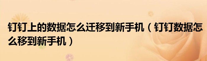 釘釘上的數(shù)據(jù)怎么遷移到新手機(jī)（釘釘數(shù)據(jù)怎么移到新手機(jī)）