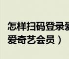 怎樣掃碼登錄愛奇藝會(huì)員賬號(hào)（如何掃碼登錄愛奇藝會(huì)員）