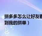 拼多多怎么讓好友看不到我的拼單（拼多多如何不讓好友看到我的拼單）