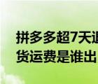 拼多多超7天退貨運費誰負責（拼多多7天退貨運費是誰出）