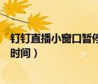 釘釘直播小窗口暫停播放算時(shí)間嗎（釘釘直播小窗口算不算時(shí)間）