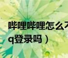 嗶哩嗶哩怎么不能qq登錄了（嗶哩嗶哩支持qq登錄嗎）