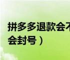 拼多多退款會不會封號（拼多多頻繁退款會不會封號）