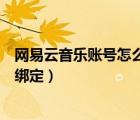 網(wǎng)易云音樂賬號怎么綁定手機號（網(wǎng)易云音樂賬號在哪可以綁定）