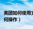 美團(tuán)如何使用支付寶付款（美團(tuán)支付寶付款如何操作）