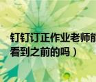 釘釘訂正作業(yè)老師能看到最新的嗎（釘釘訂正作業(yè)老師可以看到之前的嗎）