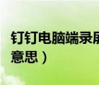 釘釘電腦端錄屏在哪里錄（釘釘電腦端是什么意思）