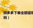 拼多多下單全部返現(xiàn)真的嗎（拼多多新用戶下單返現(xiàn)是真的嗎）