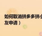 如何取消拼多多拼小圈好友申請（拼多多拼小圈如何取消好友申請）