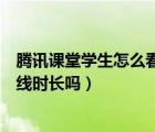 騰訊課堂學(xué)生怎么看在線時(shí)長(zhǎng)（騰訊課堂學(xué)生能看自己的在線時(shí)長(zhǎng)嗎）