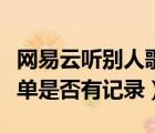 網(wǎng)易云聽別人歌單有記錄嗎（網(wǎng)易云聽別人歌單是否有記錄）