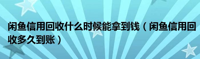 閑魚信用回收什么時(shí)候能拿到錢（閑魚信用回收多久到賬）