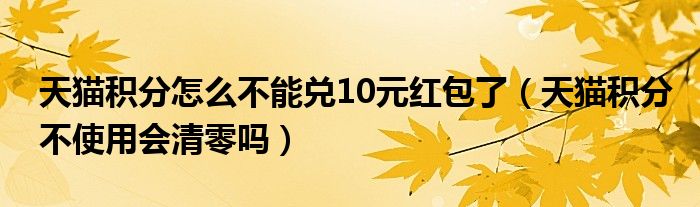 天貓積分怎么不能兌10元紅包了（天貓積分不使用會清零嗎）