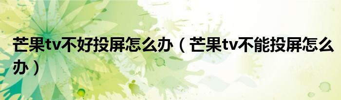 芒果tv不好投屏怎么辦（芒果tv不能投屏怎么辦）