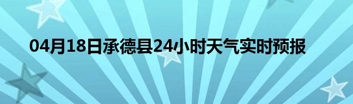 04月18日承德縣24小時(shí)天氣實(shí)時(shí)預(yù)報(bào)