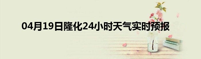 04月19日隆化24小時天氣實時預報