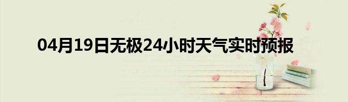 04月19日無(wú)極24小時(shí)天氣實(shí)時(shí)預(yù)報(bào)