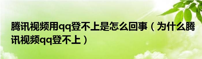 騰訊視頻用qq登不上是怎么回事（為什么騰訊視頻qq登不上）