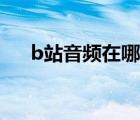b站音頻在哪（b站手機(jī)端音頻區(qū)在哪）