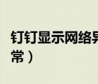 釘釘顯示網(wǎng)絡異常怎么回事（釘釘顯示網(wǎng)絡異常）