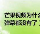 芒果視頻為什么看不到彈幕（芒果視頻為什么彈幕都沒(méi)有了）