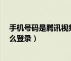 手機(jī)號(hào)碼是騰訊視頻vip怎么登錄（騰訊視頻用手機(jī)號(hào)碼怎么登錄）