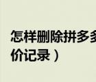 怎樣刪除拼多多評價記錄（怎樣刪除拼多多評價記錄）