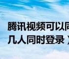 騰訊視頻可以同時(shí)登錄幾個(gè)人（騰訊視頻支持幾人同時(shí)登錄）