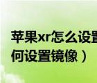蘋果xr怎么設(shè)置相機前置鏡像（蘋果xr相機如何設(shè)置鏡像）
