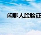 閑聊人臉驗(yàn)證失?。ㄩe聊人臉驗(yàn)證在哪）