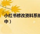 小紅書(shū)修改資料系統(tǒng)維護(hù)中（小紅書(shū)修改資料顯示系統(tǒng)維護(hù)中）