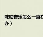 咪咕音樂怎么一直在系統(tǒng)維護(hù)（咪咕音樂系統(tǒng)內(nèi)部異常怎么辦）