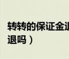 轉(zhuǎn)轉(zhuǎn)的保證金退不了怎么辦（轉(zhuǎn)轉(zhuǎn)保證金可以退嗎）