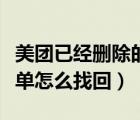 美團已經(jīng)刪除的訂單怎么找回（美團刪除的訂單怎么找回）