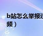 b站怎么舉報(bào)違規(guī)視頻（b站怎么舉報(bào)違規(guī)視頻）