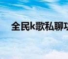 全民k歌私聊功能（全民k歌私聊安全嗎）