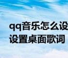 qq音樂怎么設(shè)置桌面歌詞大小（qq音樂怎么設(shè)置桌面歌詞）