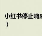 小紅書停止響應(yīng)（小紅書停止運(yùn)行是怎么回事）