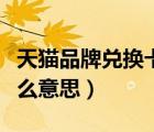 天貓品牌兌換卡什么意思（天貓品牌兌換卡什么意思）