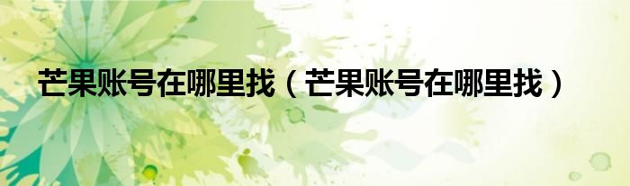 芒果賬號(hào)在哪里找（芒果賬號(hào)在哪里找）