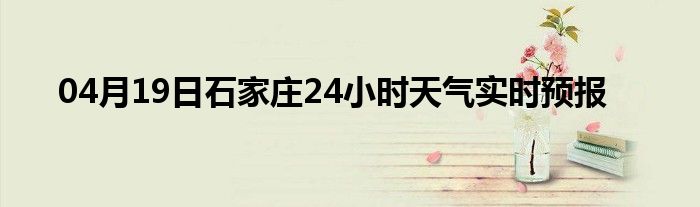 04月19日石家莊24小時天氣實時預(yù)報
