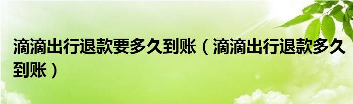 滴滴出行退款要多久到賬（滴滴出行退款多久到賬）