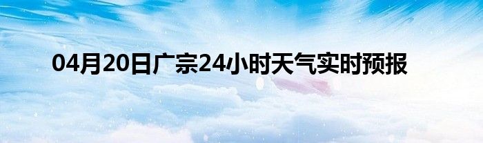 04月20日廣宗24小時天氣實時預(yù)報