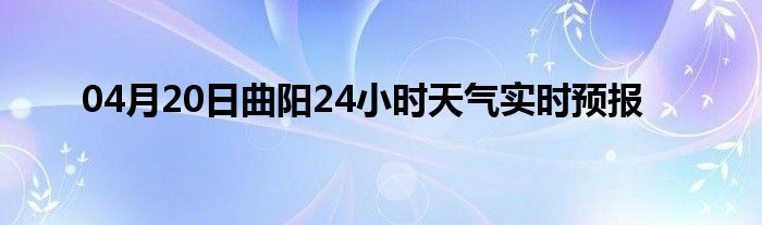 04月20日曲陽(yáng)24小時(shí)天氣實(shí)時(shí)預(yù)報(bào)