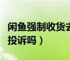閑魚強制收貨去哪兒投訴（閑魚確認收貨還能投訴嗎）