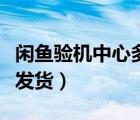 閑魚驗(yàn)機(jī)中心多久發(fā)貨（閑魚驗(yàn)機(jī)中心多久會(huì)發(fā)貨）
