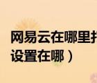 網(wǎng)易云在哪里打開(kāi)個(gè)性化設(shè)置（網(wǎng)易云個(gè)性化設(shè)置在哪）