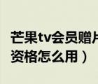 芒果tv會員贈片權(quán)益怎么使用（芒果會員贈片資格怎么用）