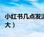 小紅書幾點(diǎn)發(fā)流量比較大（小紅書幾點(diǎn)發(fā)流量大）
